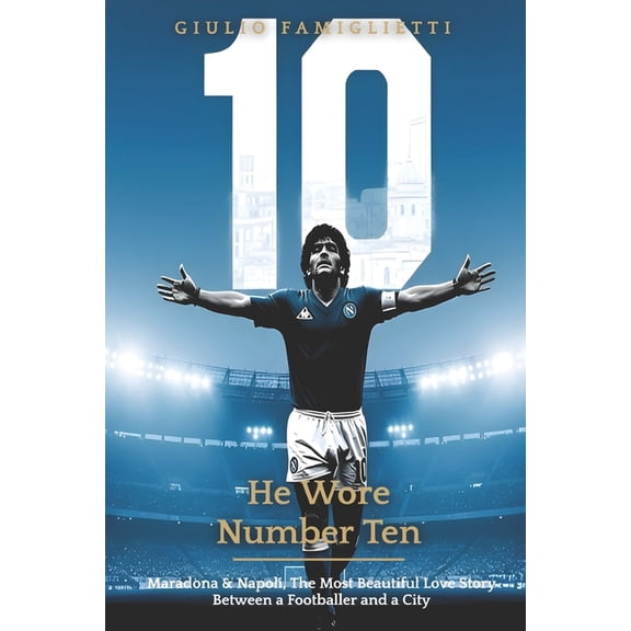 The Immortal Love: Maradona and Naples He Wore Number Ten: Maradona & Napoli: The Most Beautiful Love Story Between a Footballer and a City, (Paperback)
