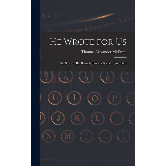 He Wrote for Us; the Story of Bill Bennett, Pioneer Socialist Journalist, (Hardcover)