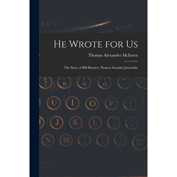 He Wrote for Us; the Story of Bill Bennett, Pioneer Socialist Journalist, (Paperback)