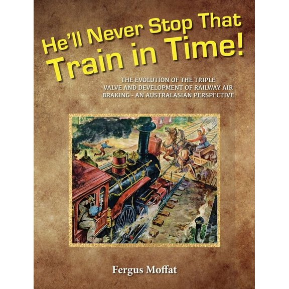 He'll Never Stop That Train In Time: The Evolution of the Triple Valve and Development of Railway Air Braking - An , (Paperback)