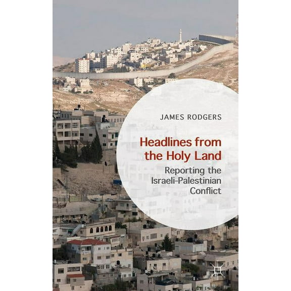 Headlines from the Holy Land: Reporting the Israeli-Palestinian Conflict, (Hardcover)