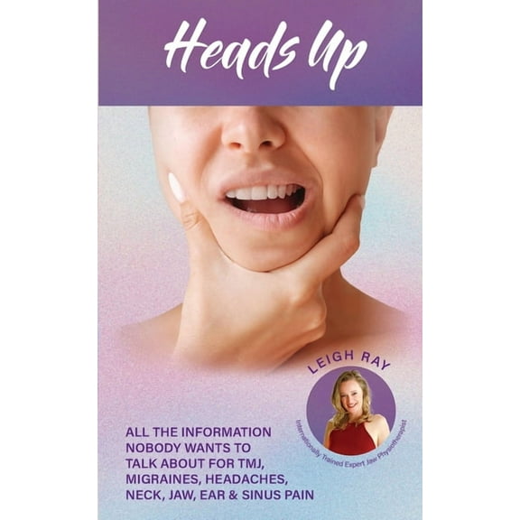 Heads Up! All the Information Nobody Wants to Talk about for TMJ, Migraines, Headaches, Neck, Jaw, Ear and Sinus Pain, (Paperback)