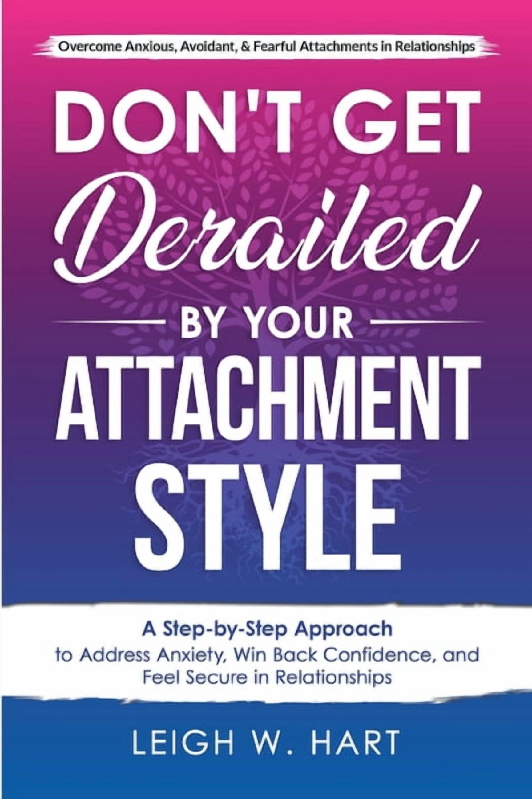 Heal, Grow, & Thrive Don't Get Derailed By Your Attachment Style: A ...