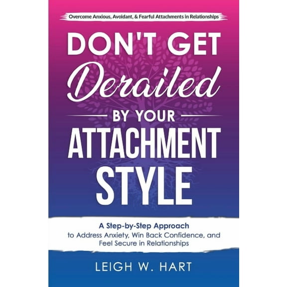 Heal, Grow, & Thrive Don't Get Derailed By Your Attachment Style: A Step-By-Step Approach to Address Anxiety, Win Back Confidence, and Feel S, (Paperback)
