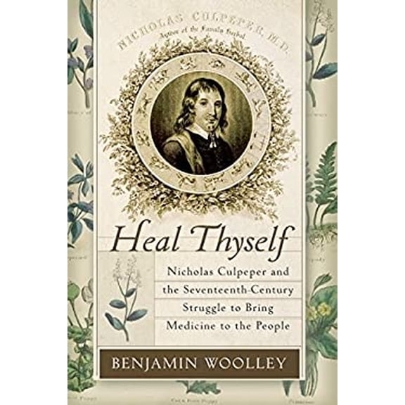 Pre-Owned Heal Thyself: Nicholas Culpeper and the Seventeenth-Century Struggle to Bring Medicine to the People (Hardcover) 0060090669 9780060090661