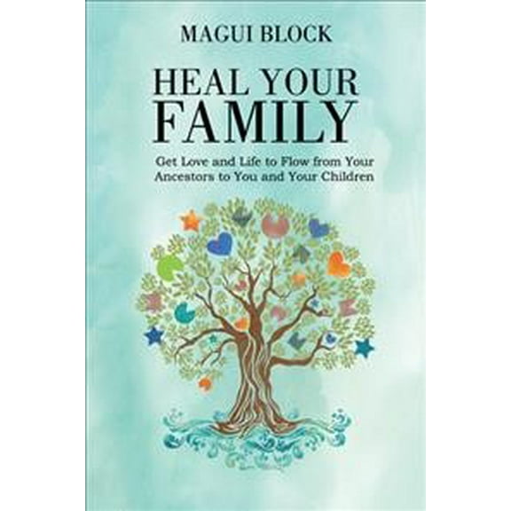 Heal Your Family : Get Love and Life to Flow from Your Ancestors to You and Your Children