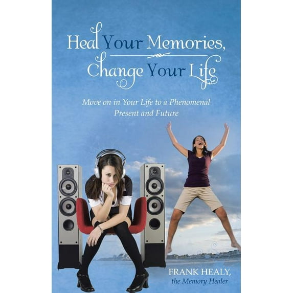Heal Your Memories, Change Your Life: Move on in Your Life to a Phenomenal Present and Future (Paperback)