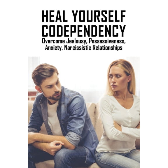 Heal Yourself Codependency : Overcome Jealousy, Possessiveness, Anxiety, Narcissistic Relationships: How To Break Codependency Habits (Paperback)
