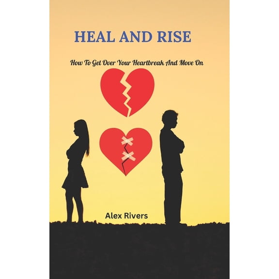 Heal and Rise: How to get over your heartbreak and move on, (Paperback)