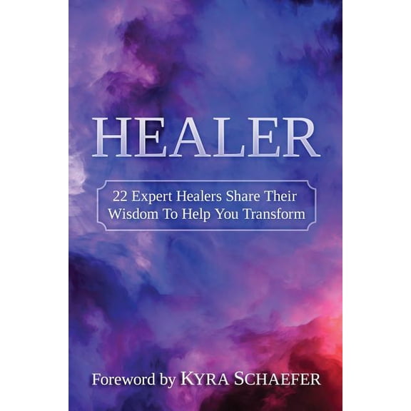 Healer: 22 Expert Healers Share Their Wisdom To Help You Transform, (Paperback)