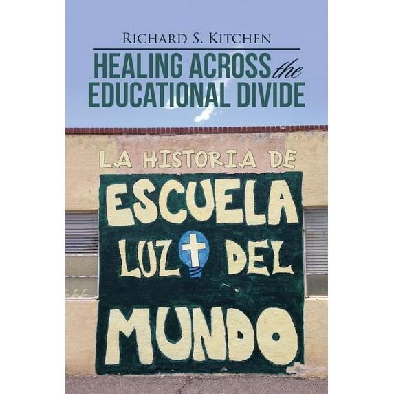 Healing Across the Educational Divide : La Historia De Escuela Luz Del Mundo