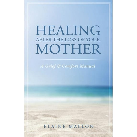 Healing After the Loss of Your Mother: A Grief & Comfort Manual, (Paperback)