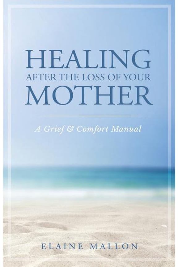 Healing After the Loss of Your Mother: A Grief & Comfort Manual, (Paperback)