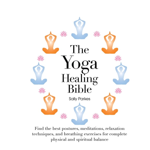 Healing Bible: The Yoga Healing Bible : Discover the Best Postures, Meditations, and Breathing Exercises for Complete Physical and Spiritual Well-Being (Series #3) (Other)
