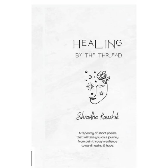 Healing By The Thread: A tapestry of short poems that will take you on a journey from pain through resilience toward hea, (Paperback)
