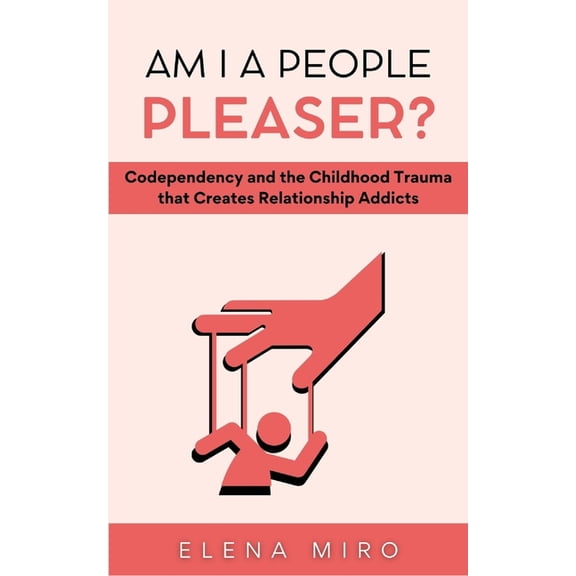 Healing Codependency: Am I a People Pleaser?: Codependency and the Childhood Trauma that Creates Relationship Addicts (Paperback)