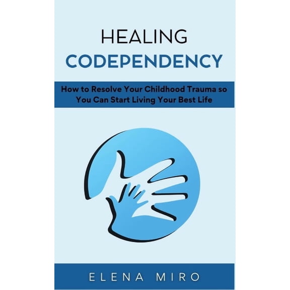 Healing Codependency: How to Resolve Your Childhood Trauma so You Can Start Living Your Best Life, (Paperback)