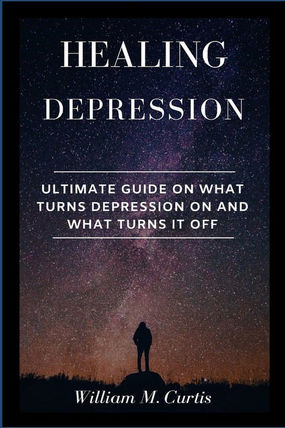 Healing Depression: Ultimate Guide On What Turns Depression On And What Turns It Off, (Paperback)