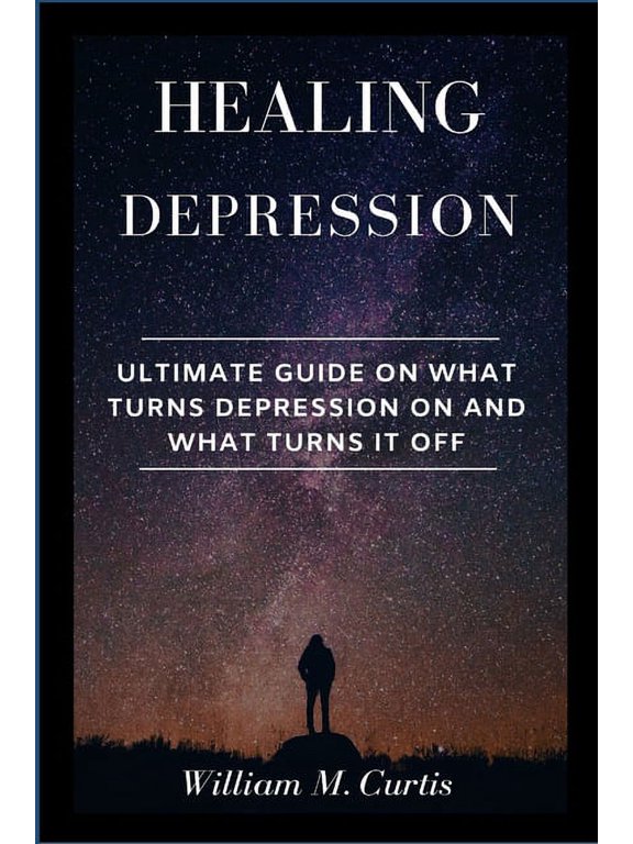 Healing Depression: Ultimate Guide On What Turns Depression On And What Turns It Off, (Paperback)