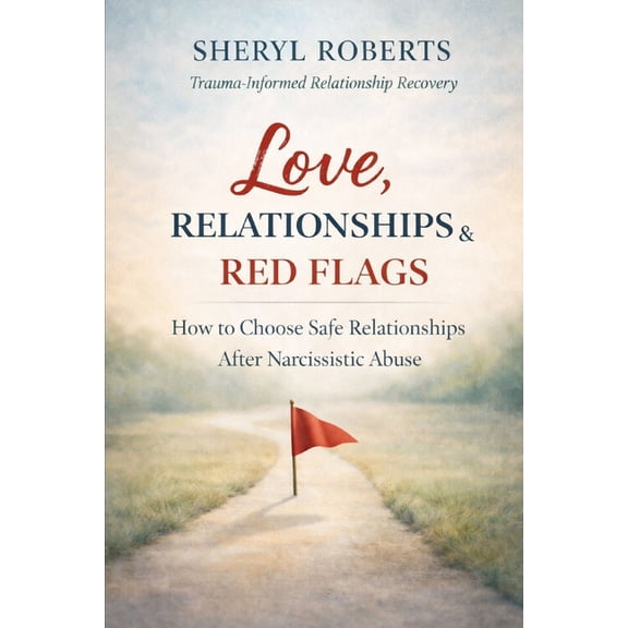 The Relationship Pattern Love Relationships & Red Flags: How to Choose Safe Relationships After Narcissistic Abuse, (Paperback)