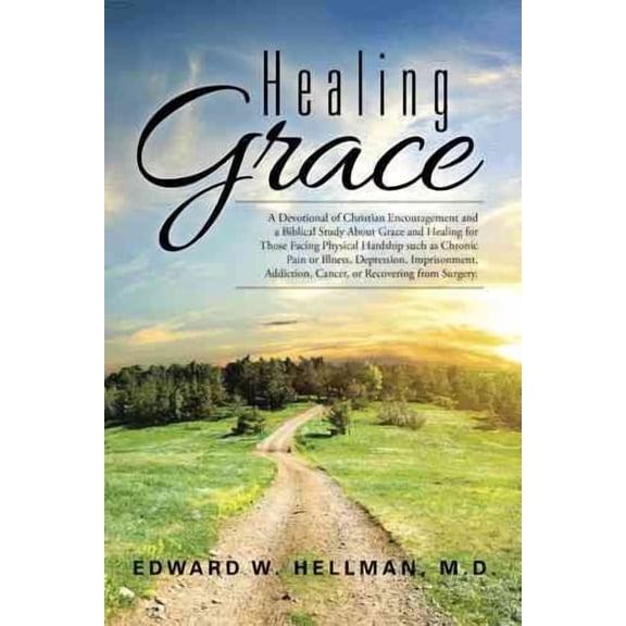 Healing Grace: A Devotional of Christian Encouragement and a Biblical Study About Grace and Healing for Those Facing Physical Hardship such as Chronic Pain or Illness, Depression, Imprisonment, Addict