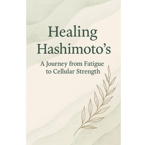 Healing Hashimoto's: A journey from Fatigue to Cellular Strength, (Paperback)