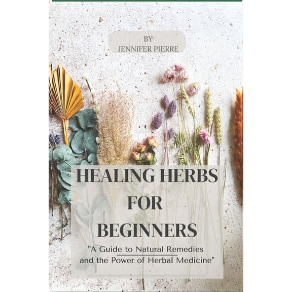 Healing Herbs for Beginners: "A Guide to Natural Remedies and the Power of Herbal Medicine"