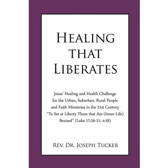 Healing that Liberates: Jesus' Healing and Health Challenge for the Urban, Suburban, Rural People and Faith Ministries in the 21st Century "To Set at Liberty Them that Are (Inner Life) Bruised" (Luke