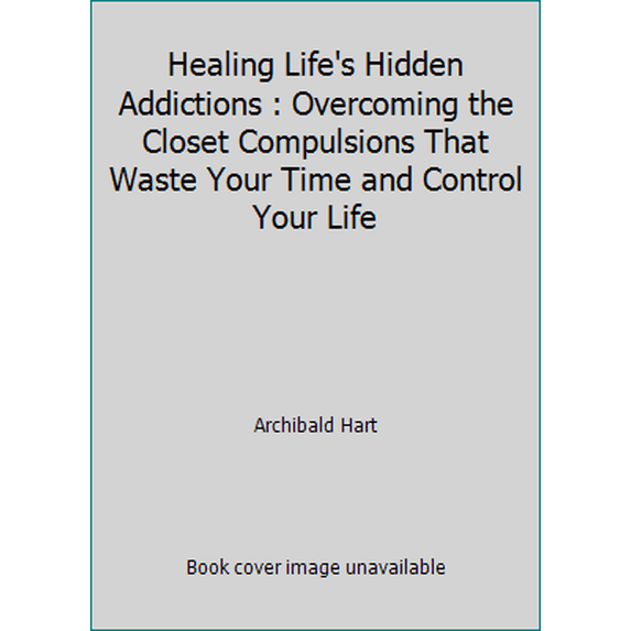 Pre-Owned Healing Life's Hidden Addictions : Overcoming the Closet Compulsions That Waste Your Time and Control Your Life (Paperback) 0892836687 9780892836680