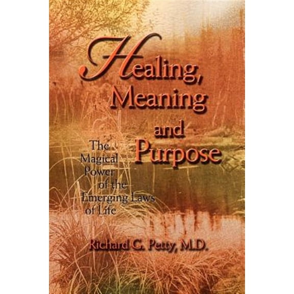 Healing, Meaning and Purpose: The Magical Power of the Emerging Laws of Life (Paperback) by Richard G Petty