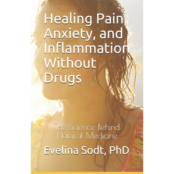 Healing Pain, Anxiety, and Inflammation Without Drugs: The Science Behind Natural Medicine, (Paperback)