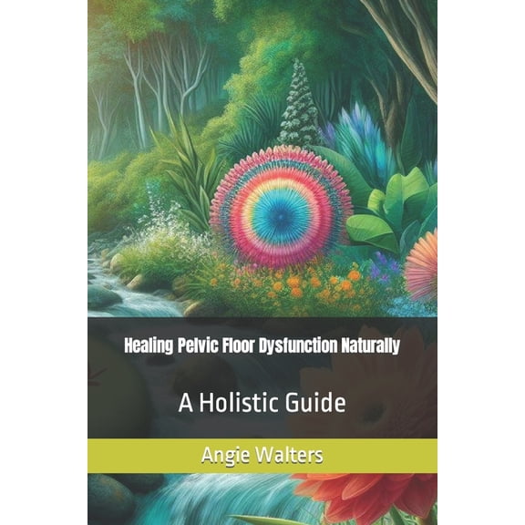 Healing Pelvic Floor Dysfunction Naturally: A Holistic Guide (Paperback)