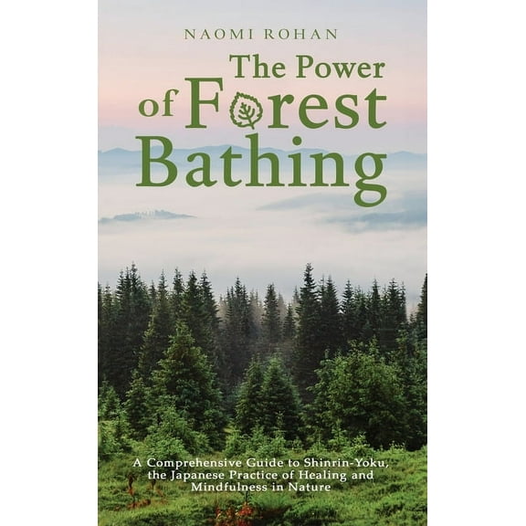 Healing Power of Nature The Power of Forest Bathing: A Comprehensive Guide to Shinrin-Yoku, the Japanese Practice of Healing and Mindfulness in , (Hardcover)