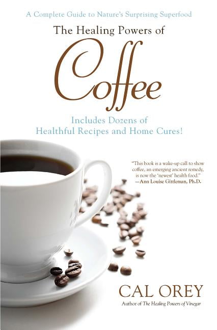 CAL OREY Healing Powers: The Healing Powers of Coffee : A Complete Guide to Nature's Surprising Superfood (Paperback)