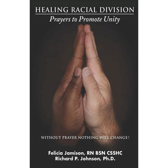 Healing Racial Division: Prayers to Promote Unity Paperback 0990338452 9780990338451 Felicia Jamison RN, Richard Johnson PhD