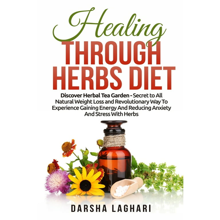Healing Through Herbs Diet: Discover Herbal Tea Garden - Secret to All  Natural Weight Loss and Revolutionary Way To Experience Gaining Energy And