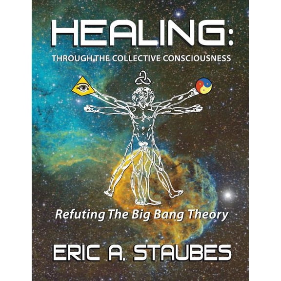 Healing: Through The Collective Consciousness: Refuting The Big Bang Theory (Paperback)