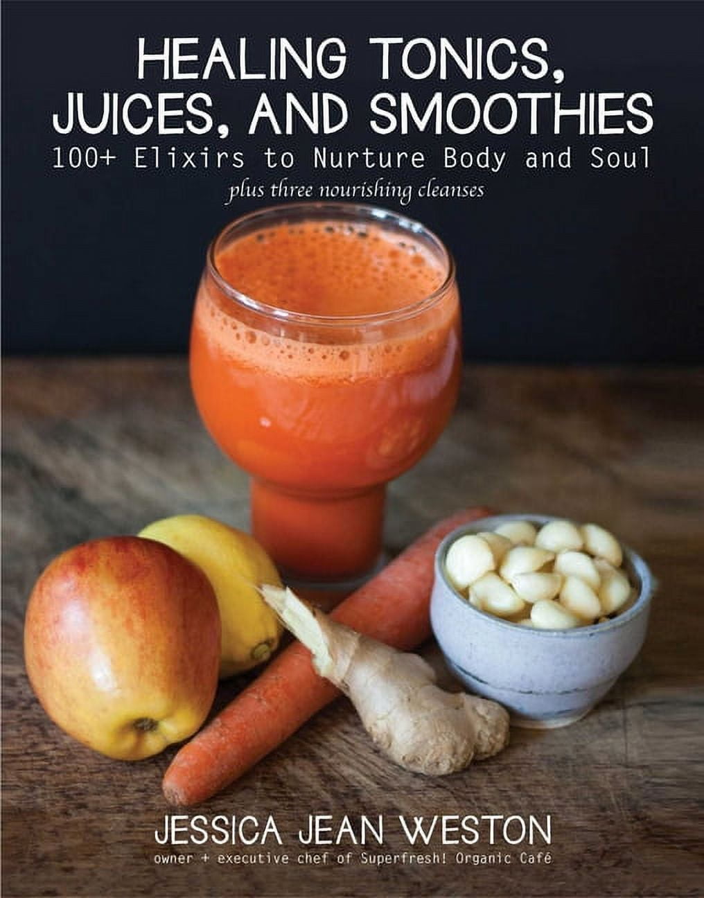 Healing Tonics, Juices, and Smoothies 100+ Elixirs to Nurture Body
