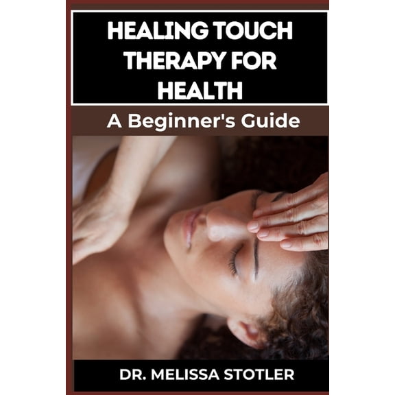 Healing Touch Therapy for Health: Comprehensive Guide To Pain Relief, Stress Reduction, And Enhanced Well-Being Through , (Paperback)