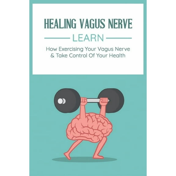Healing Vagus Nerve: Learn How Exercising Your Vagus Nerve & Take Control Of Your Health: Vvagus Nerve Stimulation T, (Paperback)