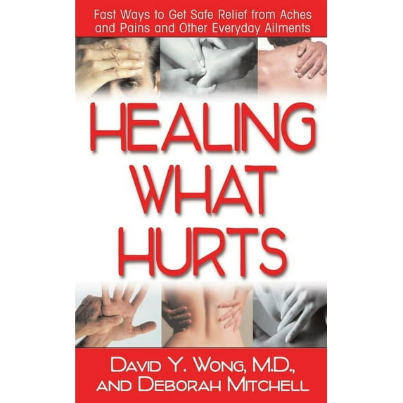 Healing What Hurts: Fast Ways to Get Safe Relief from Aches and Pains and Other Everyday Ailments (Paperback)