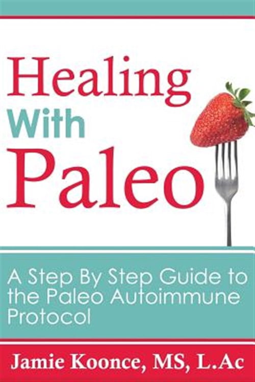 Healing with Paleo: A Step By Step Guide to the Paleo Autoimmune ...