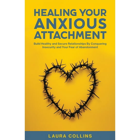 Healing Your Anxious Attachment: Build Healthy and Secure Relationships By Conquering Insecurity and Your Fear of Abando, (Paperback)