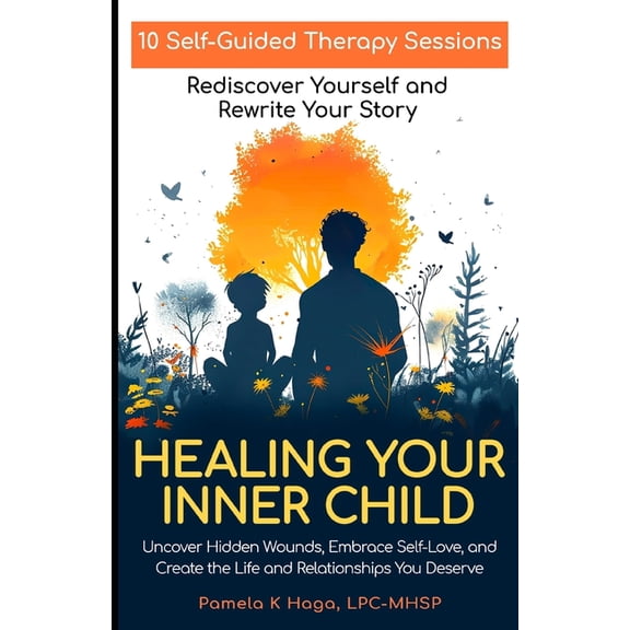 Healing Your Inner Child: 10 Self-Guided Therapy Sessions to Rediscover Yourself and Rewrite Your Story, (Paperback)