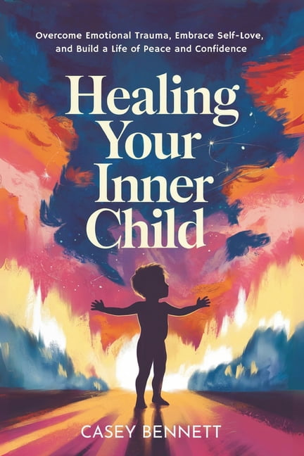 Healing Your Inner Child: Overcome Emotional Trauma, Embrace Self-Love, and Build a Life of Peace and Confidence, (Paperback)