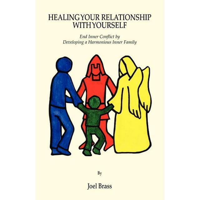 Healing Your Relationship with Yourself: End Inner Conflict by Developing a Harmonious Inner Family (Paperback)