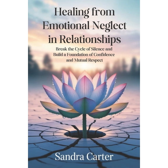 Healing from Emotional Neglect in Relationships: Break the Cycle of Silence and Build a Foundation of Confidence and Mut, (Paperback)
