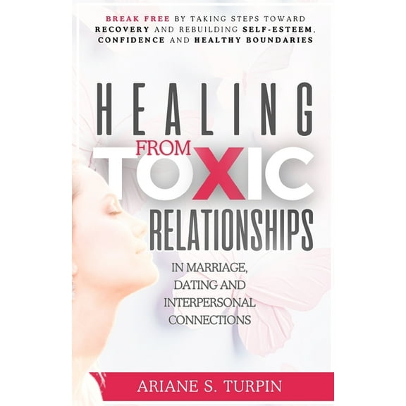 Healing from Toxic Relationships in Marriage, Dating, and Interpersonal Connections: Break Free by Taking Steps Toward R, (Paperback)