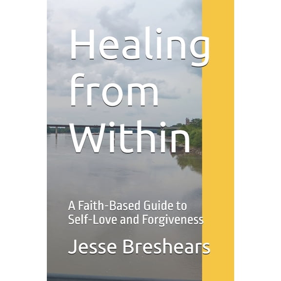 Healing from Within: A Faith-Based Guide to Self-Love and Forgiveness, (Paperback)