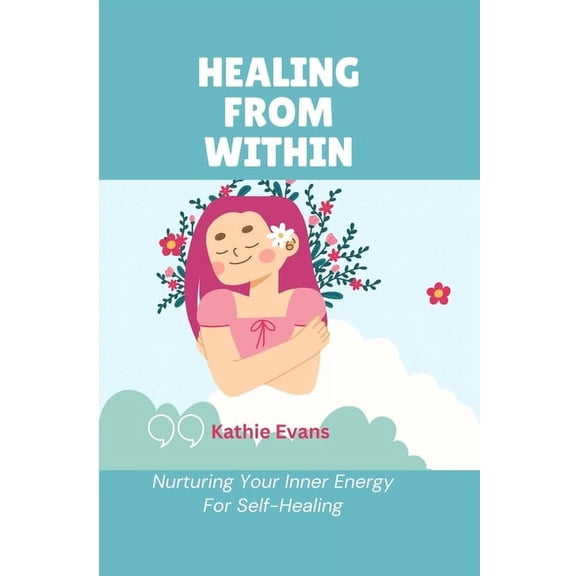 Healing from Within: Nurturing Your Inner Energy For Self-Healing (Paperback)